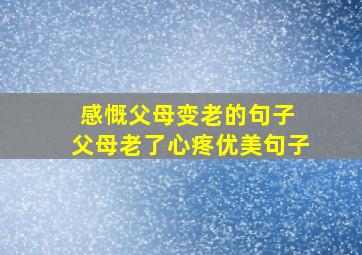 感慨父母变老的句子 父母老了心疼优美句子